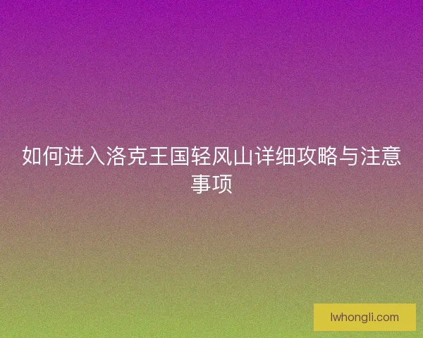 如何进入洛克王国轻风山详细攻略与注意事项