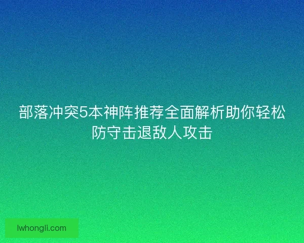 部落冲突5本神阵推荐全面解析助你轻松防守击退敌人攻击