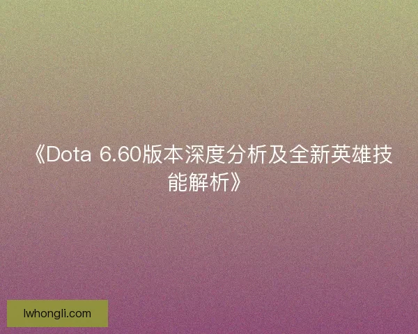《Dota 6.60版本深度分析及全新英雄技能解析》